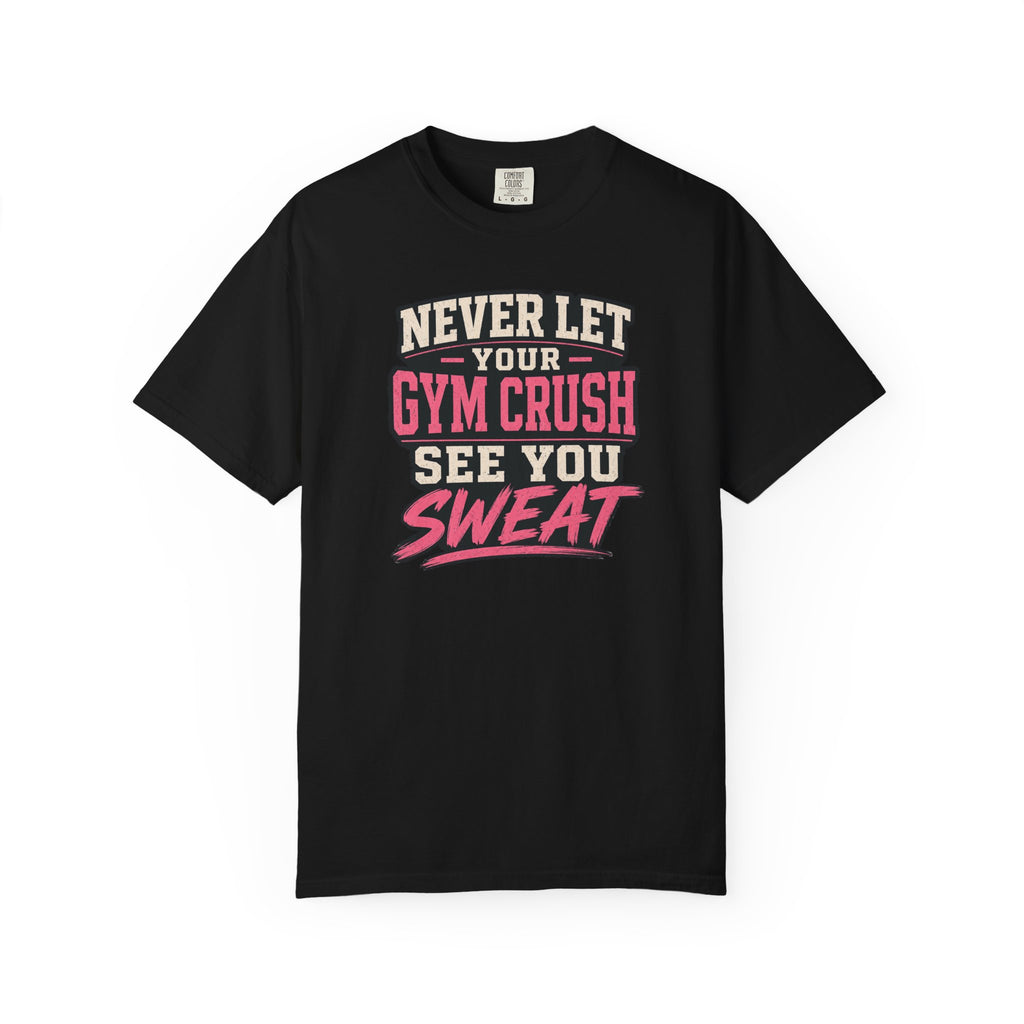 Gym Crush T-Shirt — "Never Let Your Gym Crush See You Sweat" Motivational Workout Tee