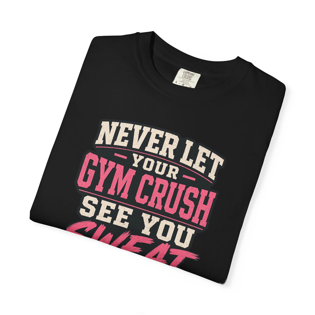 Gym Crush T-Shirt — "Never Let Your Gym Crush See You Sweat" Motivational Workout Tee